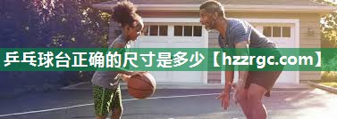 乒乓球台正确的尺寸是多少 乒乓球台正确的尺寸是多少