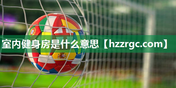 室内健身房是什么意思 室内健身房是什么意思