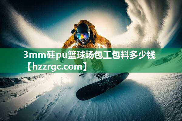 3mm硅pu篮球场包工包料多少钱 3mm硅pu篮球场包工包料多少钱
