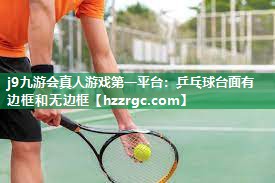 乒乓球台面有边框和无边框 乒乓球台面有边框和无边框