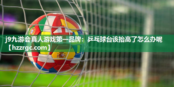 乒乓球台该抬高了怎么办呢 乒乓球台该抬高了怎么办呢