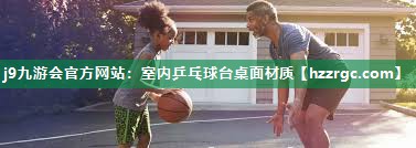 室内乒乓球台桌面材质 室内乒乓球台桌面材质