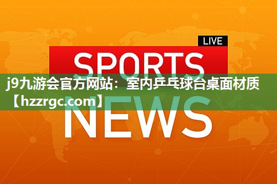 室内乒乓球台桌面材质 室内乒乓球台桌面材质