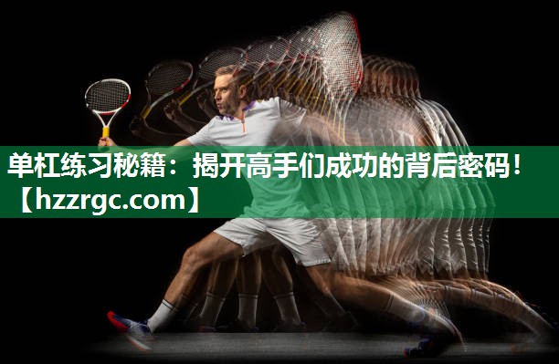 单杠练习秘籍:揭开高手们成功的背后密码! 单杠练习秘籍:揭开高手们成功的背后密码!