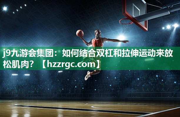 如何结合双杠和拉伸运动来放松肌肉? 如何结合双杠和拉伸运动来放松肌肉?