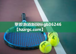 塑胶跑道新国标gb36246 塑胶跑道新国标gb36246